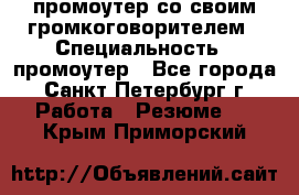 промоутер со своим громкоговорителем › Специальность ­ промоутер - Все города, Санкт-Петербург г. Работа » Резюме   . Крым,Приморский